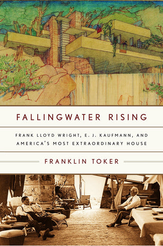 Fallingwater Rising. Frank Lloyd Wright, E. J. Kaufmann, and America's Most Extraordinary House